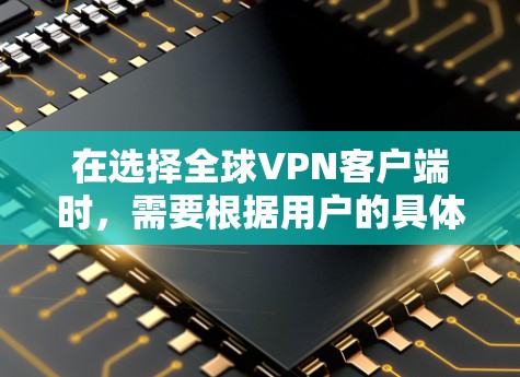 在选择全球VPN客户端时，需要根据用户的具体需求和设备类型来决定推荐。以下是一个结构化的推荐列表，涵盖不同用户群体的需求