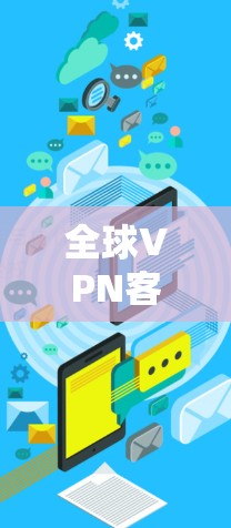 全球VPN客户端排行是一个非常有吸引力的领域，因为VPN应用的数量和种类之多，用户可能需要一个参考列表来选择最适合自己的应用。以下是全球知名的VPN应用排行，按照不同的标准进行排序