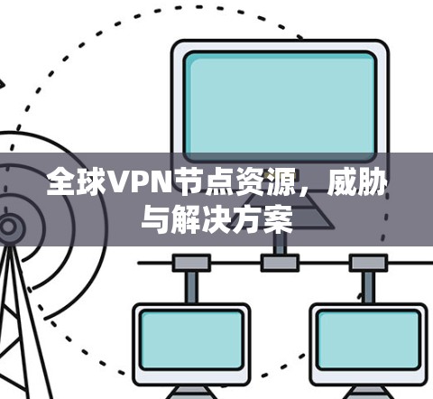 全球VPN节点资源，威胁与解决方案
