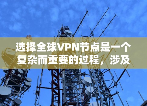 选择全球VPN节点是一个复杂而重要的过程,涉及多个方面的考虑。以下是一个结构化的总结,帮助您全面评估和选择VPN节点