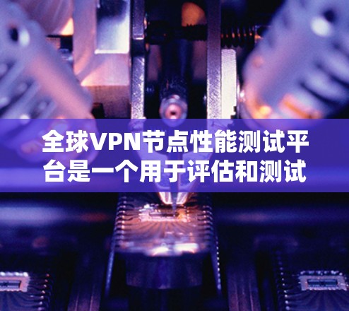 全球VPN节点性能测试平台是一个用于评估和测试VPN节点性能和安全性的工具。以下是一些常见的全球VPN节点性能测试平台和工具推荐