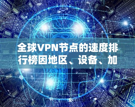 全球VPN节点的速度排行榜因地区、设备、加密方式等多种因素而有所不同,以下是一些常见的排名和趋势 全球VPN节点的速度排行榜因地区、设备、加密方式等多种因素而有所不同,以下是一些常见的排名和趋势