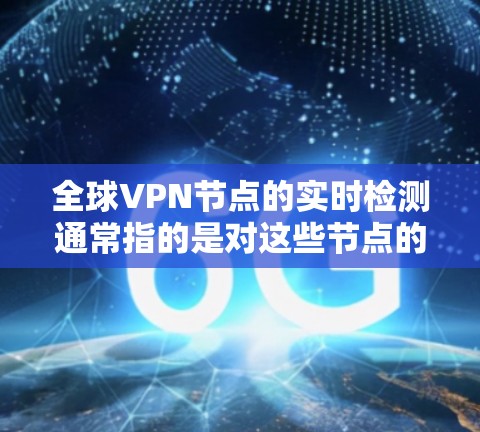 全球VPN节点的实时检测通常指的是对这些节点的网络环境进行实时监控和安全评估,以确保其安全性和可用性。以下是一些相关的知识点和方法 全球VPN节点的实时检测通常指的是对这些节点的网络环境进行实时监控和安全评估,以确保其安全性和可用性。以下是一些相关的知识点和方法