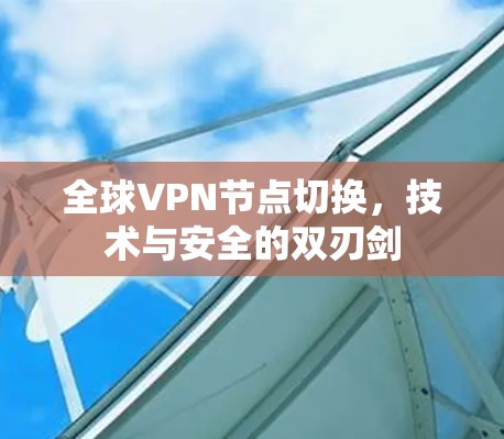 全球VPN节点切换，技术与安全的双刃剑