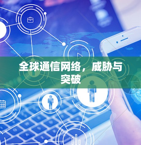 全球通信网络，威胁与突破
