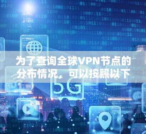 为了查询全球VPN节点的分布情况，可以按照以下步骤进行