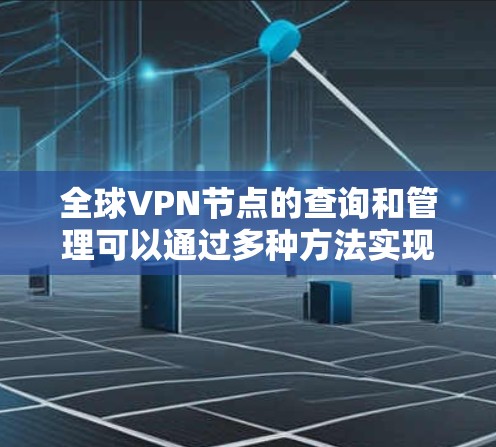 全球VPN节点的查询和管理可以通过多种方法实现，主要涉及技术、安全和管理方面的知识。以下是一些步骤性的方法