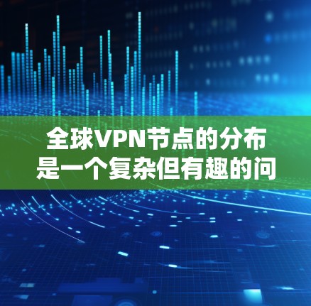全球VPN节点的分布是一个复杂但有趣的问题。以下是对该问题的分步总结和分析
