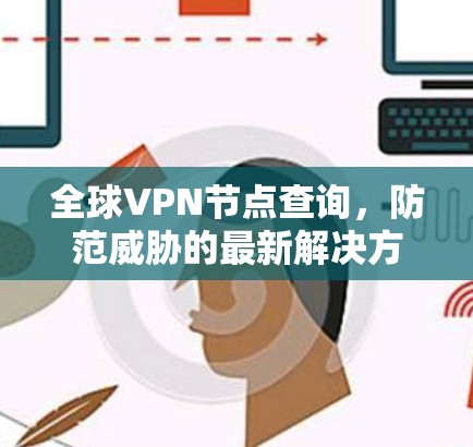 全球VPN节点查询,防范威胁的最新解决方案