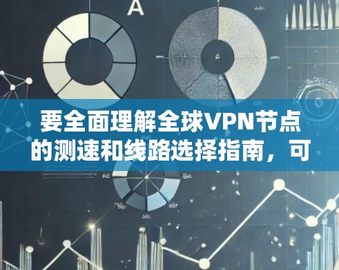 要全面理解全球VPN节点的测速和线路选择指南,可以按照以下步骤进行
