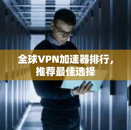 全球<strong>VPN加速器</strong>排行，推荐最佳选择