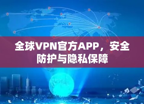 全球VPN官方APP,安全防护与隐私保障