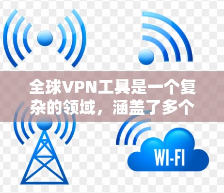 全球VPN工具是一个复杂的领域,涵盖了多个子类别,每个类别都有其独特的用途和特点。以下是对全球VPN工具的分类和整理