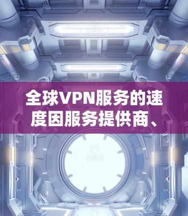 全球VPN服务的速度因服务提供商、网络环境、用户需求和个人选择而异。以下是一些全球知名的VPN服务，供您参考
