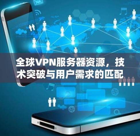 全球VPN服务器资源，技术突破与用户需求的匹配