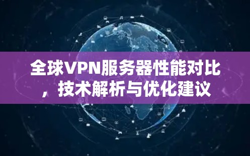 全球VPN服务器性能对比，技术解析与优化建议