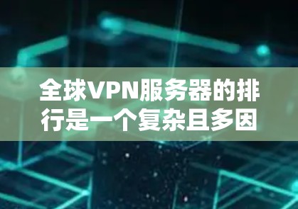 全球VPN服务器的排行是一个复杂且多因素的评估过程，主要取决于多个因素如服务器类型、安全性、连接速度、地理位置、流量限制等。以下是根据这些因素整理的全球VPN服务器排行