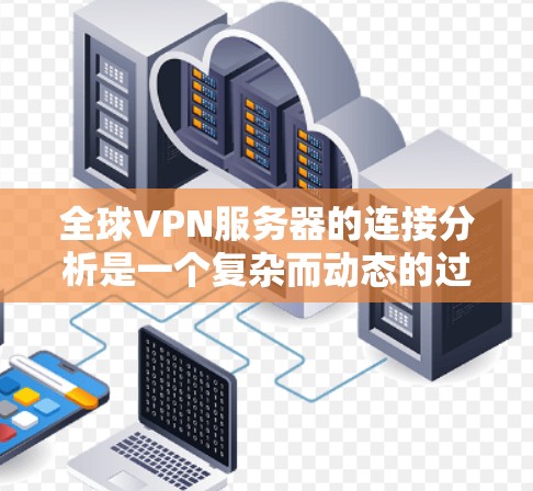 全球VPN服务器的连接分析是一个复杂而动态的过程，涉及多个因素，包括技术、地理分布、用户需求、网络安全威胁等。以下是一些关键点