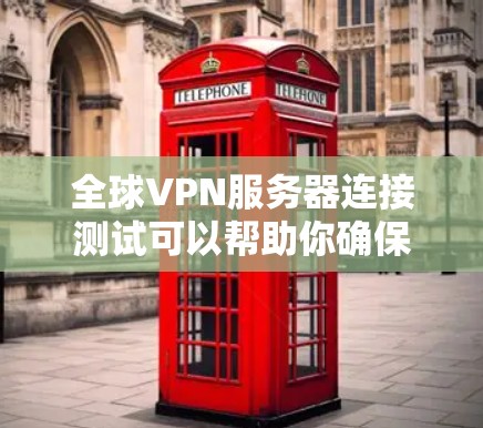 全球VPN服务器连接测试可以帮助你确保服务器的正常运行，测试数据传输的质量、稳定性以及安全性。以下是一些步骤和方法来测试全球VPN服务器的连接情况