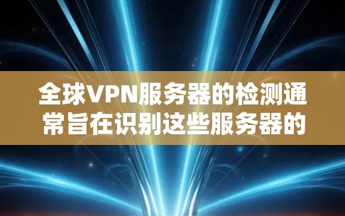 全球VPN服务器的检测通常旨在识别这些服务器的运行状态、安全状况以及潜在的攻击行为。以下是一些常用的工具和方法,可以帮助你检测全球VPN服务器 全球VPN服务器的检测通常旨在识别这些服务器的运行状态、安全状况以及潜在的攻击行为。以下是一些常用的工具和方法,可以帮助你检测全球VPN服务器