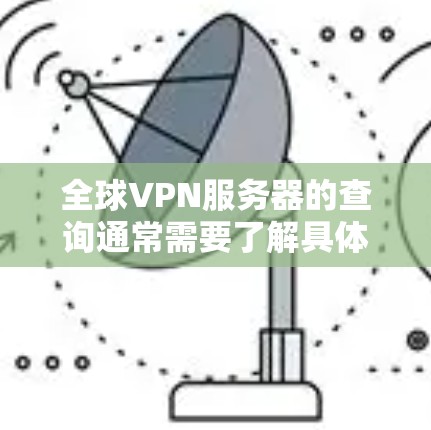 全球VPN服务器的查询通常需要了解具体的服务器类型、IP地址范围、服务器连接方式以及服务器的稳定性等信息。由于全球VPN服务器数量众多,以下是一些常见的查询方式和方法