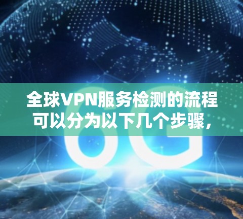 全球VPN服务检测的流程可以分为以下几个步骤，每个步骤都有其关键点和注意事项