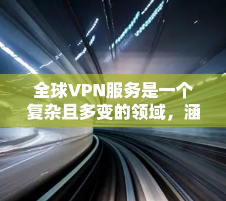 全球VPN服务是一个复杂且多变的领域，涵盖了多种类型和品牌。以下是基于您的问题整理出的全面分析和推荐