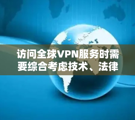 访问全球VPN服务时需要综合考虑技术、法律、安全性和合规性等因素。以下是关于全球VPN访问优化的详细解决方案