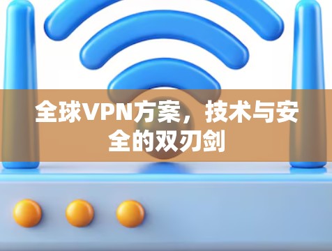全球VPN方案,技术与安全的双刃剑 全球VPN方案,技术与安全的双刃剑