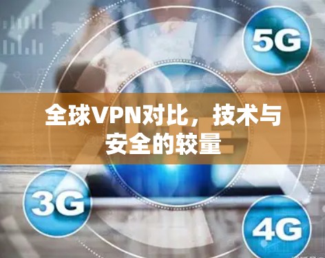 全球VPN对比,技术与安全的较量 全球VPN对比,技术与安全的较量