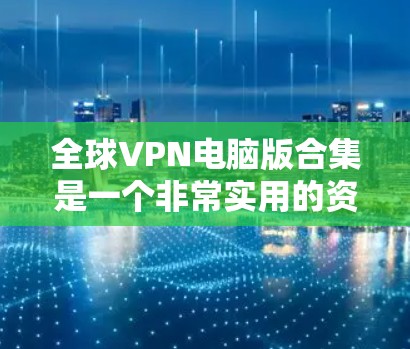 全球VPN电脑版合集是一个非常实用的资源,可以帮助用户在不同地区访问全球范围内的VPN服务。以下是一些推荐的全球VPN电脑软件合集