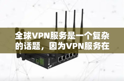 全球VPN服务是一个复杂的话题,因为VPN服务在全球范围内存在多种选择。以下是一些全球最常用的VPN服务列表,涵盖了从中国到英国、日本到韩国等多种国家 全球VPN服务是一个复杂的话题,因为VPN服务在全球范围内存在多种选择。以下是一些全球最常用的VPN服务列表,涵盖了从中国到英国、日本到韩国等多种国家