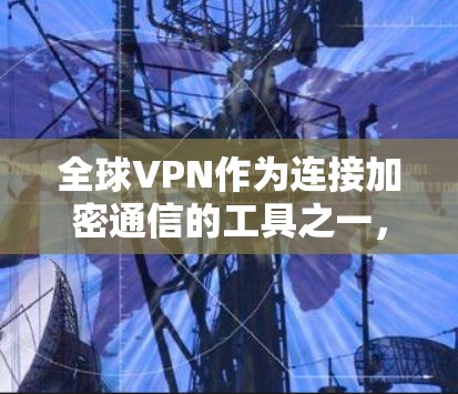 全球VPN作为连接加密通信的工具之一，近年来受到了广泛的关注和讨论。然而，由于技术发展迅速、法规严格以及用户隐私等问题，全球VPN的使用和安全性面临诸多挑战。以下是对全球VPN的测评和分析