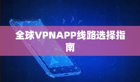 全球VPNAPP线路选择指南