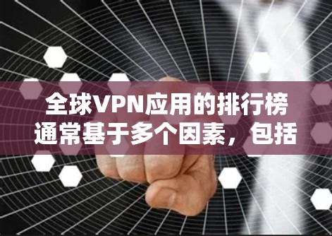 全球VPN应用的排行榜通常基于多个因素，包括安全性、更新频率、支持的语言、网络架构、设备兼容性以及适用的用户群体。以下是一个综合考虑后的全球VPN应用排名
