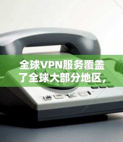 全球VPN服务覆盖了全球大部分地区，包括许多国家和地区，如美国、中国、日本、韩国、印度、香港、新加坡等。这些服务通常包括以下类型