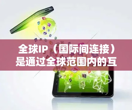 全球IP(国际间连接)是通过全球范围内的互联网来实现计算机与计算机之间的通信,无需自己搭建网络,直接连接用户,广泛应用于数据传输、文件传输、视频会议、云计算等场景。以下是关于全球IP线路的详细分析