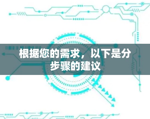 根据您的需求,以下是分步骤的建议