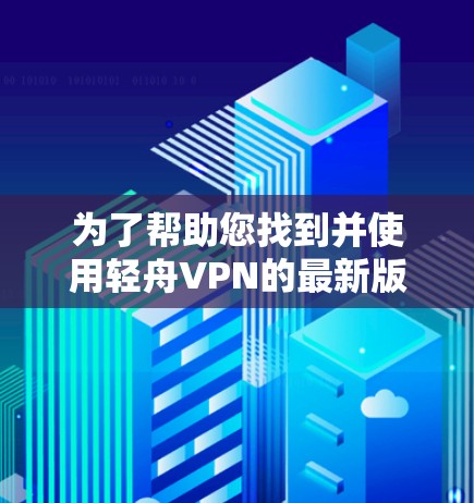 为了帮助您找到并使用轻舟VPN的最新版客户端，以下是一些步骤和信息的整理