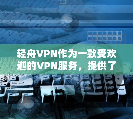 轻舟VPN作为一款受欢迎的VPN服务,提供了多种加速选项。以下是常见的轻舟VPN加速线路和推荐网站 轻舟VPN作为一款受欢迎的VPN服务,提供了多种加速选项。以下是常见的轻舟VPN加速线路和推荐网站