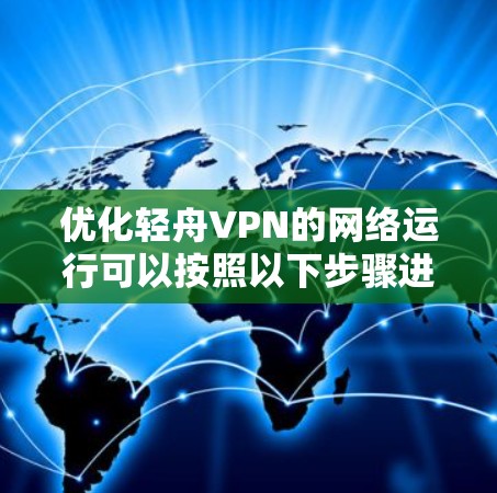 优化轻舟VPN的网络运行可以按照以下步骤进行,帮助提升游戏流畅度和减少超时率