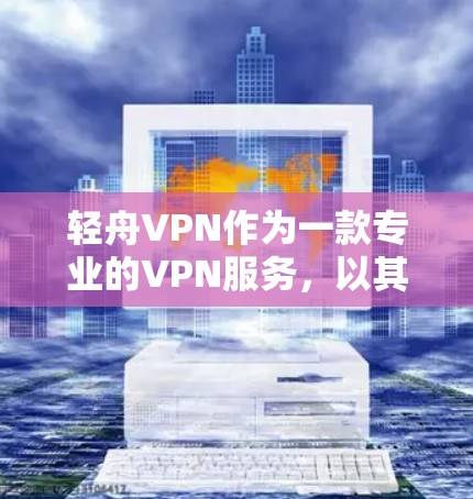 轻舟VPN作为一款专业的VPN服务,以其可靠的速度和丰富的功能受到广泛好评。以下是对轻舟VPN体验的全面总结 轻舟VPN作为一款专业的VPN服务,以其可靠的速度和丰富的功能受到广泛好评。以下是对轻舟VPN体验的全面总结