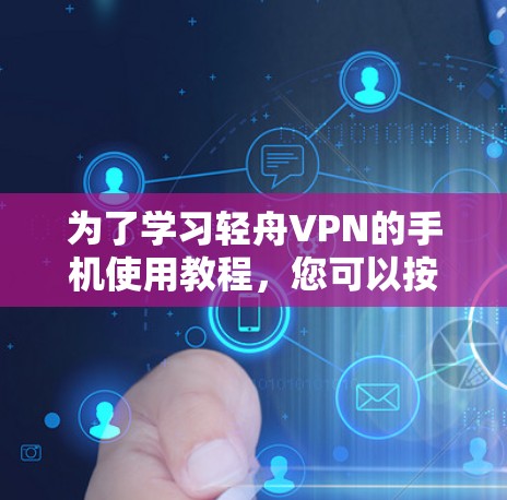 为了学习轻舟VPN的手机使用教程，您可以按照以下步骤进行操作