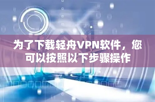 为了下载轻舟VPN软件,您可以按照以下步骤操作 为了下载轻舟VPN软件,您可以按照以下步骤操作