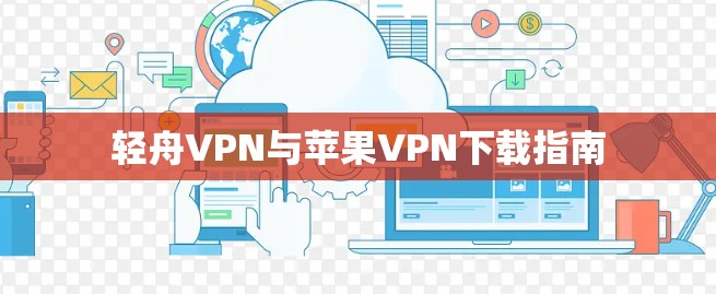 轻舟VPN与苹果VPN下载指南 轻舟VPN与苹果VPN下载指南