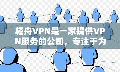 轻舟VPN是一家提供VPN服务的公司,专注于为用户提供安全、便捷的网络连接体验。以下是轻舟VPN的连接体验的一些关键点