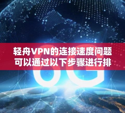 轻舟VPN的连接速度问题可以通过以下步骤进行排查和解决