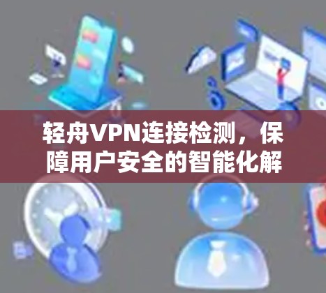 轻舟VPN连接检测，保障用户安全的智能化解决方案