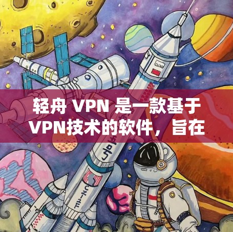 轻舟 VPN 是一款基于VPN技术的软件,旨在为用户提供安全、便捷的网络连接。以下是下载轻舟 VPN 的步骤和相关信息