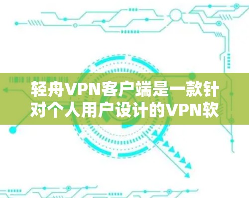 轻舟VPN客户端是一款针对个人用户设计的VPN软件,提供多样化的功能和安全措施,旨在提供可靠的网络连接环境。以下是对轻舟VPN客户端的详细介绍